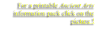For a printable Ancient Arts information pack click on the picture !