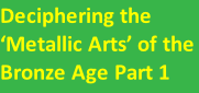 Deciphering the ‘Metallic Arts’ of the Bronze Age Part 1