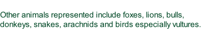 Other animals represented include foxes, lions, bulls, donkeys, snakes, arachnids and birds especially vultures.