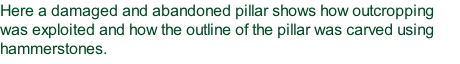 Here a damaged and abandoned pillar shows how outcropping was exploited and how the outline of the pillar was carved using hammerstones.